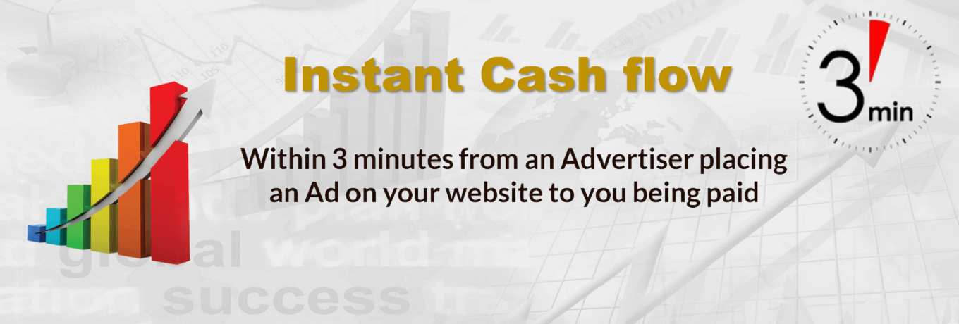 Instant Cash flow…within 3 minutes from an Advertiser placing an Ad on your website to you being paid Instant Cash flow…within 3 minutes from an Advertiser placing an Ad on your website to you being paid