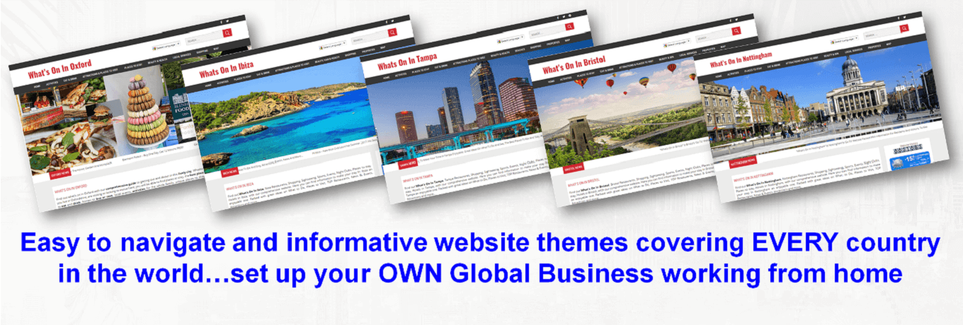 Easy to navigate and informative website themes covering EVERY country in the world…set up your OWN Global Business working from home Easy to navigate and informative website themes covering EVERY country in the world…set up your OWN Global Business working from home